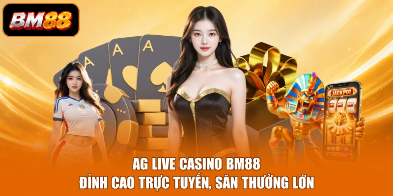 AG Live Casino BM88 - Đỉnh Cao Trực Tuyến, Săn Thưởng Lớn