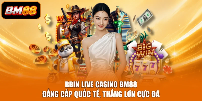 BBIN Live Casino BM88 - Đẳng Cấp Quốc Tế, Thắng Lớn Cực Đã