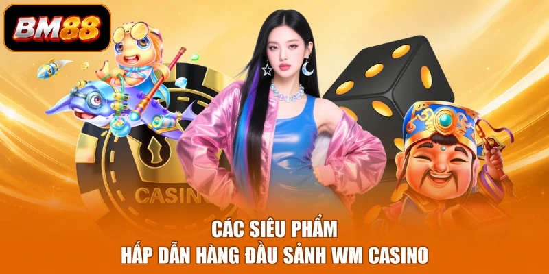 Các siêu phẩm hấp dẫn hàng đầu sảnh WM casino