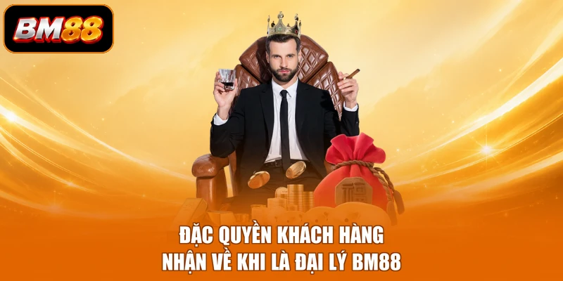 Đặc quyền khách hàng nhận về khi là đại lý BM88
