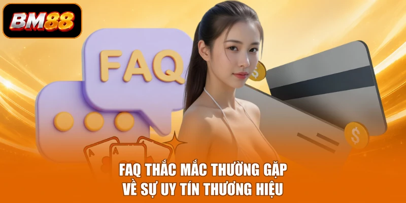 FAQ thắc mắc thường gặp về sự uy tín thương hiệu