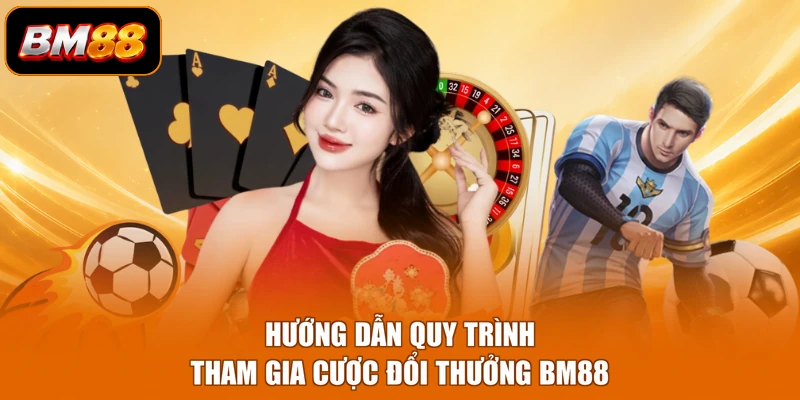 Hướng dẫn quy trình tham gia cược đổi thưởng BM88