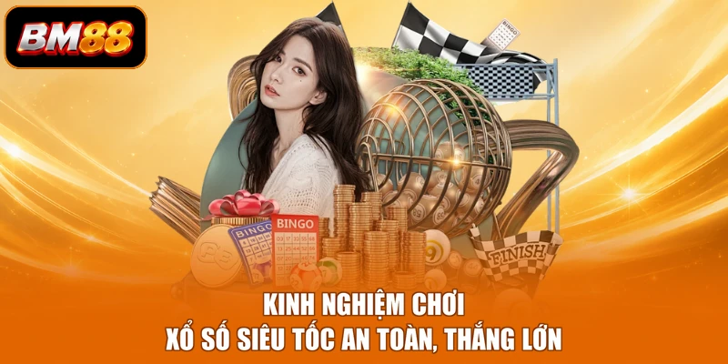 Kinh nghiệm chơi xổ số siêu tốc an toàn, thắng lớn
