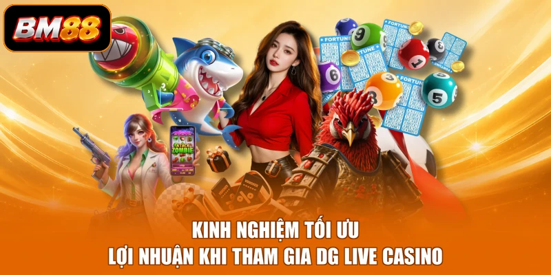 Kinh nghiệm tối ưu lợi nhuận khi tham gia DG live casino