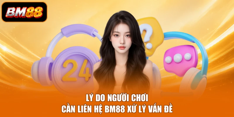 Lý do người chơi cần liên hệ BM88 xử lý vấn đề