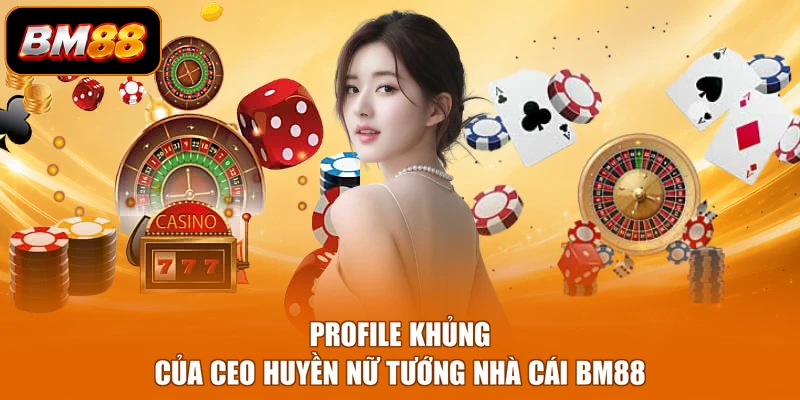 Profile khủng của CEO Huyền nữ tướng nhà cái BM88