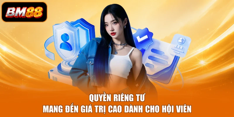 Quyền riêng tư mang đến giá trị cao dành cho hội viên