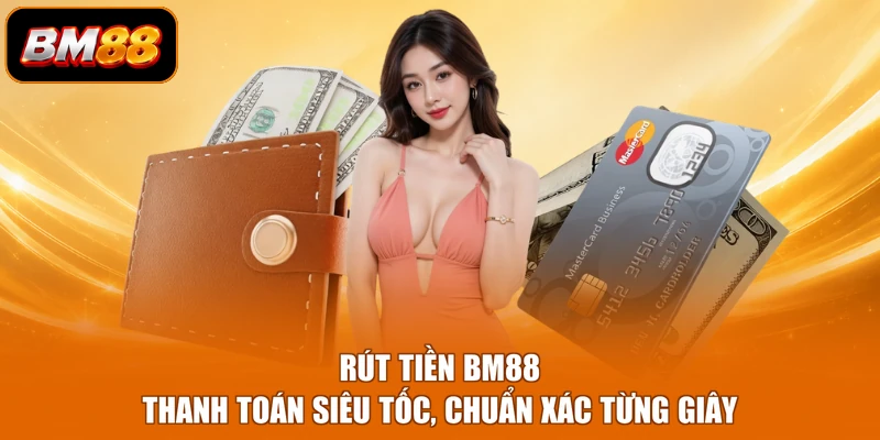 Rút Tiền BM88 - Thanh Toán Siêu Tốc, Chuẩn Xác Từng Giây