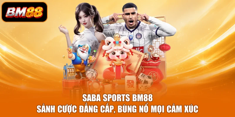 Saba Sports BM88 - Sảnh Cược Đẳng Cấp, Bùng Nổ Mọi Cảm Xúc