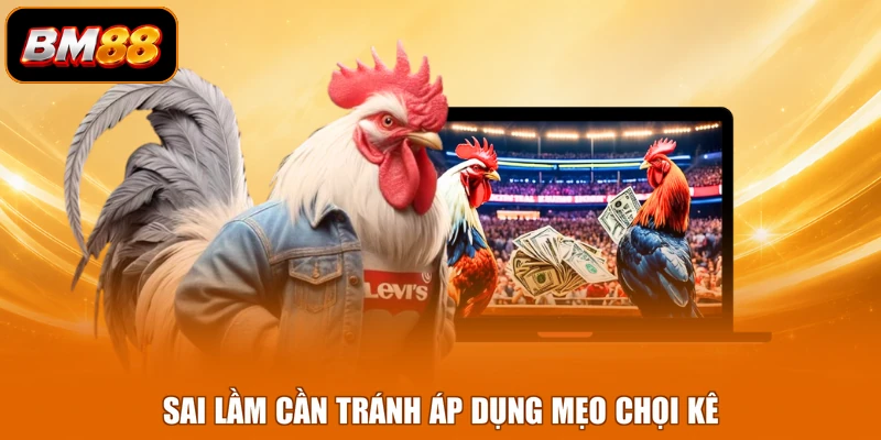 Sai lầm cần tránh áp dụng mẹo chọi kê