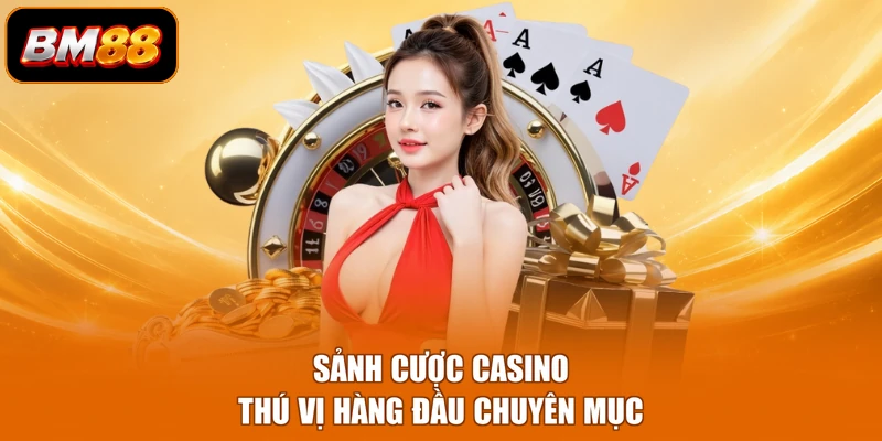 Sảnh cược casino thú vị hàng đầu chuyên mục