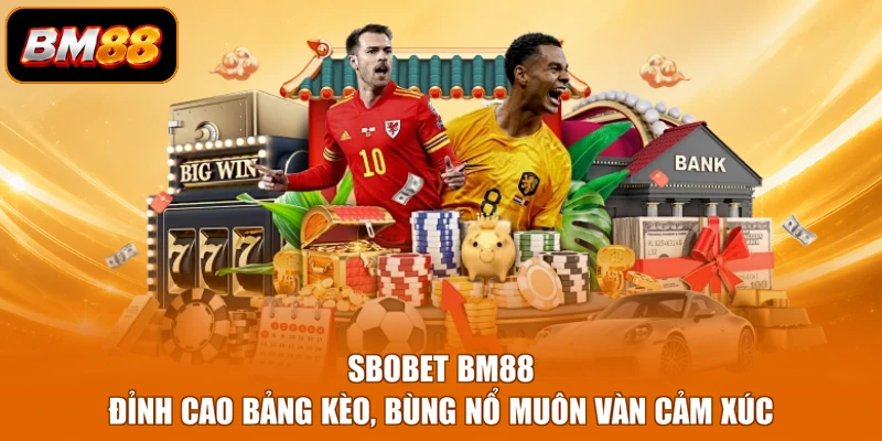 Sbobet BM88 - Đỉnh Cao Bảng Kèo, Bùng Nổ Muôn Vàn Cảm Xúc