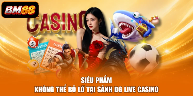 Siêu phẩm không thể bỏ lỡ tại sảnh DG live casino
