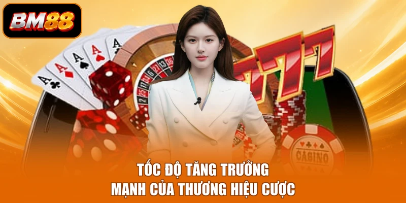 Tốc độ tăng trưởng mạnh của thương hiệu cược