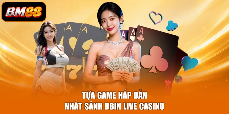 Tựa game hấp dẫn nhất sảnh BBIN live casino