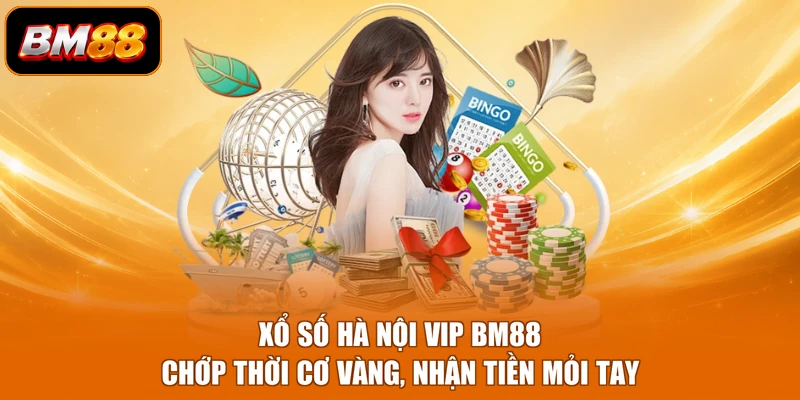 Xổ Số Hà Nội Vip BM88 - Chớp Thời Cơ Vàng, Nhận Tiền Mỏi Tay
